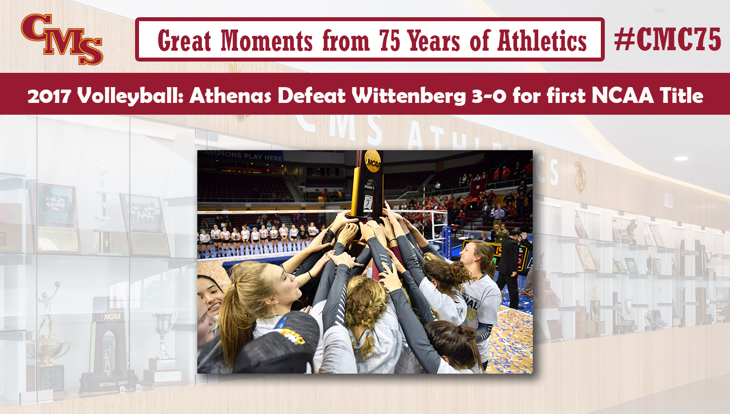 CMS holding up the national championship trophy. Words over the photo read: Great Moments from 75 Years of Athletics, 2017 Volleyball: Athenas Defeat Wittenberg 3-0 for first NCAA title